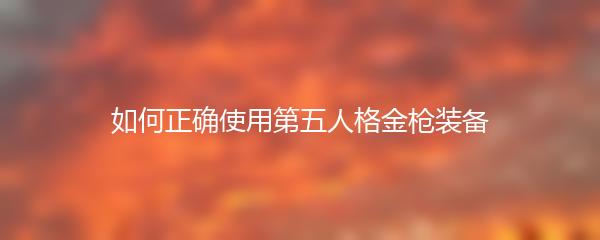如何正确使用第五人格金枪装备