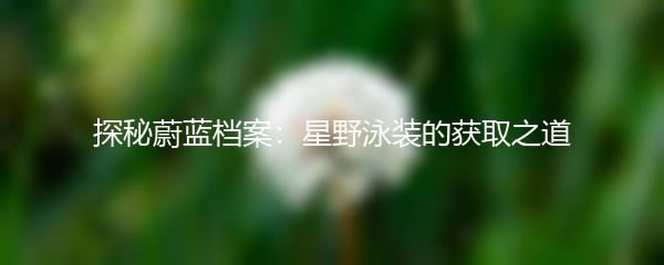 探秘蔚蓝档案：星野泳装的获取之道