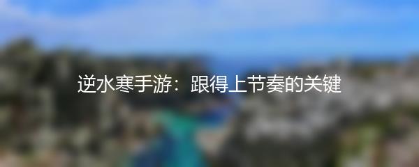 逆水寒手游：跟得上节奏的关键
