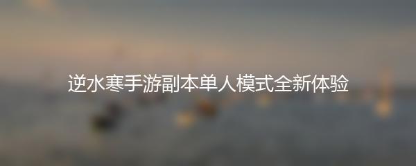 逆水寒手游副本单人模式全新体验
