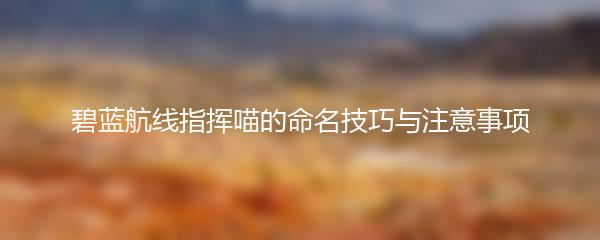 碧蓝航线指挥喵的命名技巧与注意事项