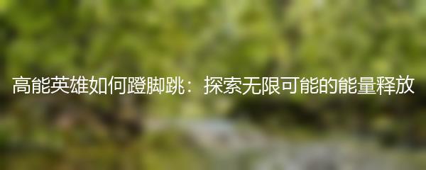 高能英雄如何蹬脚跳：探索无限可能的能量释放