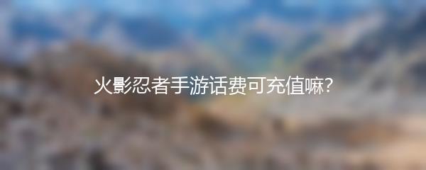 火影忍者手游话费可充值嘛？