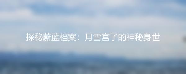 探秘蔚蓝档案：月雪宫子的神秘身世