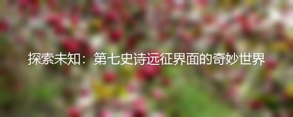 探索未知：第七史诗远征界面的奇妙世界