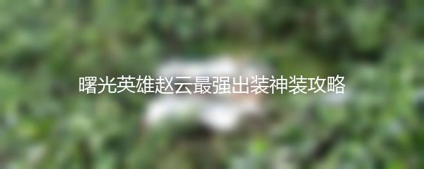 曙光英雄赵云最强出装神装攻略