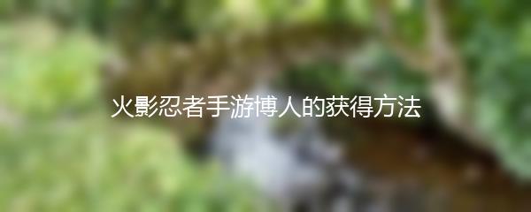 火影忍者手游博人的获得方法