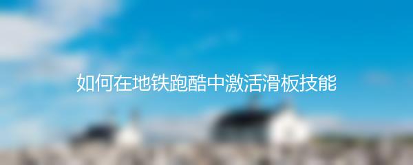 如何在地铁跑酷中激活滑板技能