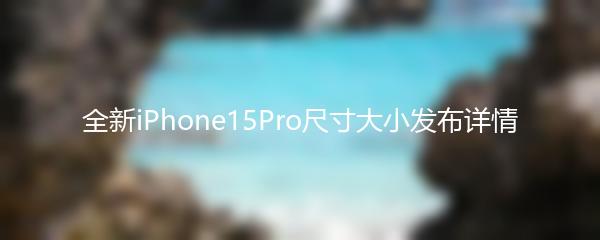 全新iPhone15Pro尺寸大小发布详情