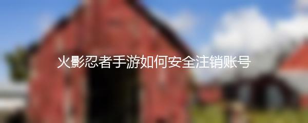 火影忍者手游如何安全注销账号