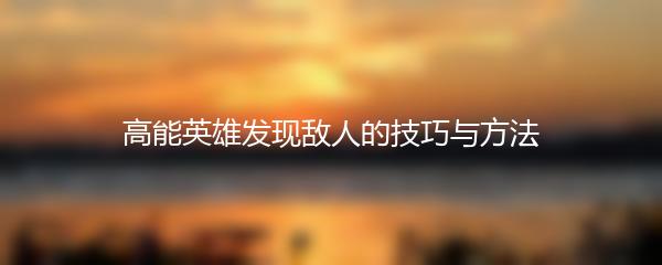 高能英雄发现敌人的技巧与方法