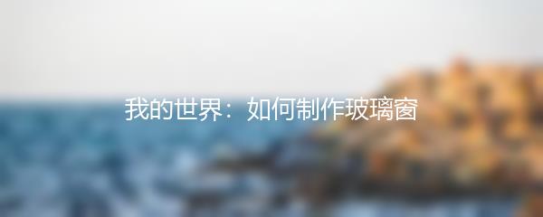 我的世界：如何制作玻璃窗