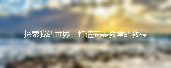 探索我的世界：打造完美教堂的教程