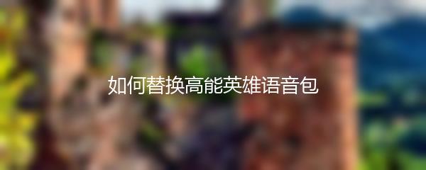 如何替换高能英雄语音包