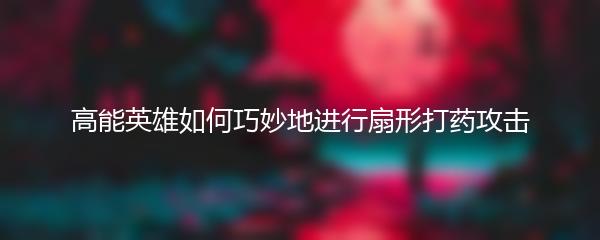 高能英雄如何巧妙地进行扇形打药攻击