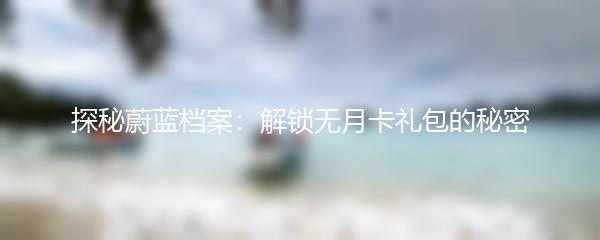 探秘蔚蓝档案：解锁无月卡礼包的秘密