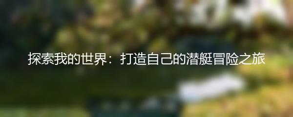 探索我的世界：打造自己的潜艇冒险之旅