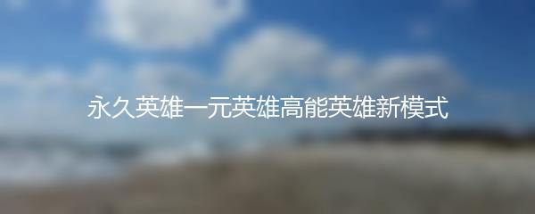永久英雄一元英雄高能英雄新模式