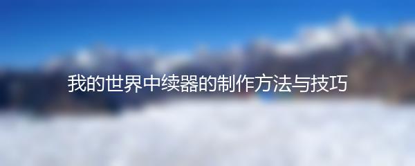 我的世界中续器的制作方法与技巧