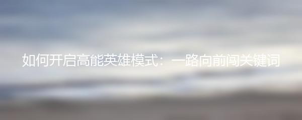 如何开启高能英雄模式：一路向前闯关键词