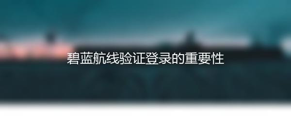 碧蓝航线验证登录的重要性