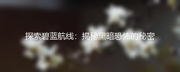探索碧蓝航线：揭秘黑暗恐怖的秘密