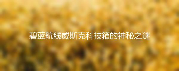 碧蓝航线威斯克科技箱的神秘之谜