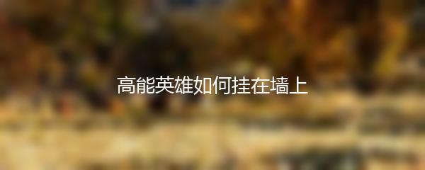高能英雄如何挂在墙上