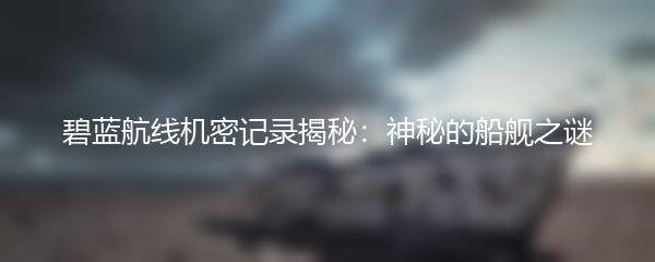碧蓝航线机密记录揭秘：神秘的船舰之谜