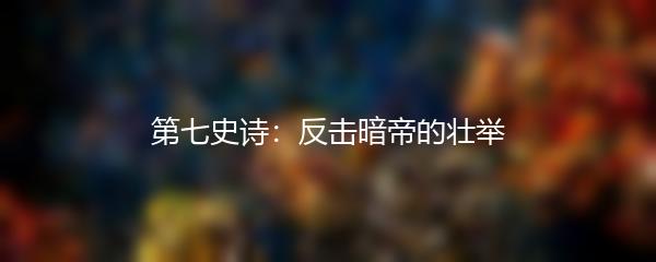 第七史诗：反击暗帝的壮举