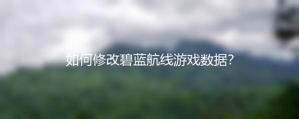 如何修改碧蓝航线游戏数据？
