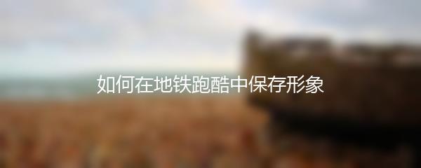 如何在地铁跑酷中保存形象