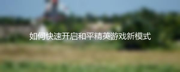 如何快速开启和平精英游戏新模式