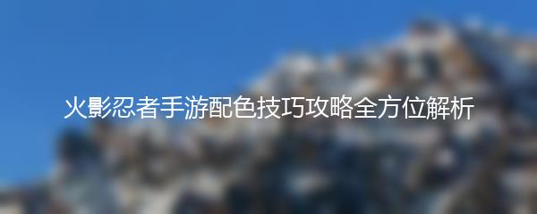 火影忍者手游配色技巧攻略全方位解析