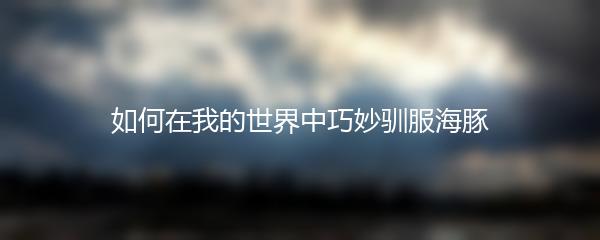 如何在我的世界中巧妙驯服海豚