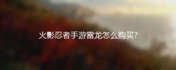 火影忍者手游雷龙怎么购买？