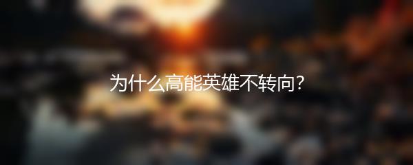 为什么高能英雄不转向？