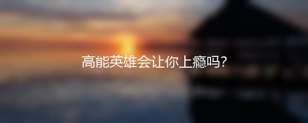 高能英雄会让你上瘾吗？