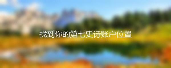 找到你的第七史诗账户位置