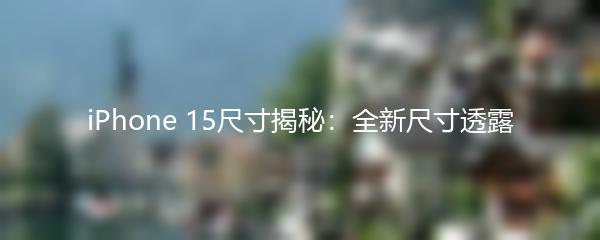 iPhone 15尺寸揭秘：全新尺寸透露