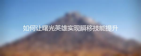 如何让曙光英雄实现瞬移技能提升