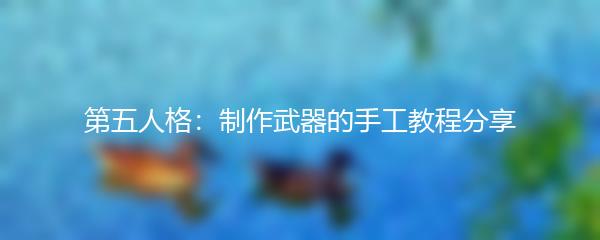 第五人格：制作武器的手工教程分享