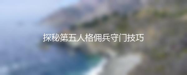 探秘第五人格佣兵守门技巧