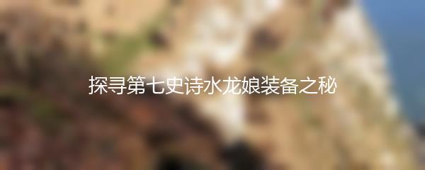 探寻第七史诗水龙娘装备之秘
