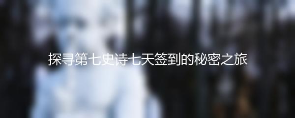 探寻第七史诗七天签到的秘密之旅