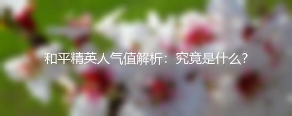 和平精英人气值解析：究竟是什么？