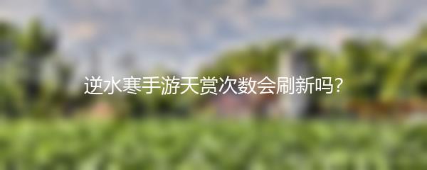 逆水寒手游天赏次数会刷新吗？