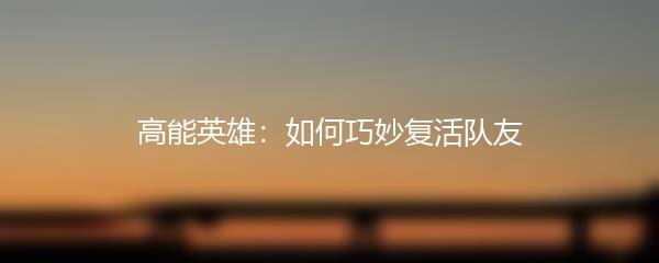 高能英雄：如何巧妙复活队友