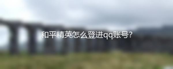 和平精英怎么登进qq账号？