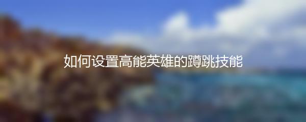 如何设置高能英雄的蹲跳技能
